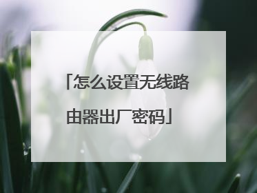 怎么设置无线路由器出厂密码