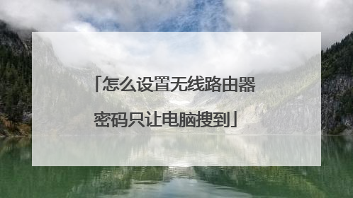 怎么设置无线路由器密码只让电脑搜到