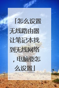 怎么设置无线路由器让笔记本找到无线网络，电脑要怎么设置