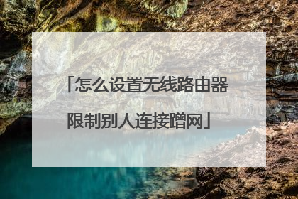 怎么设置无线路由器限制别人连接蹭网