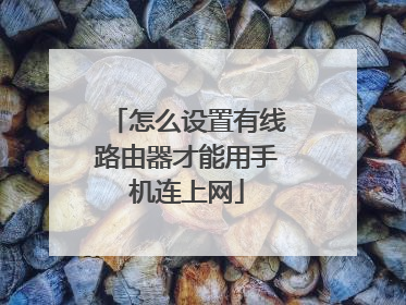 怎么设置有线路由器才能用手机连上网