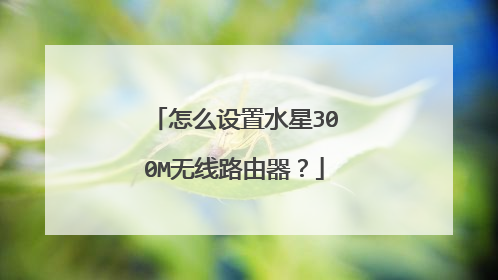 怎么设置水星300M无线路由器？