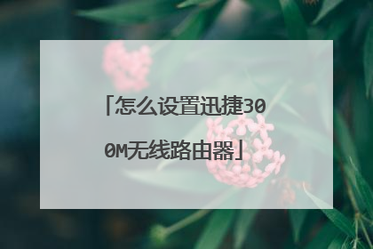 怎么设置迅捷300M无线路由器