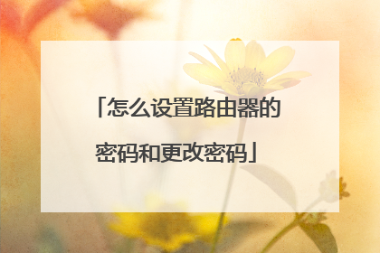 怎么设置路由器的密码和更改密码