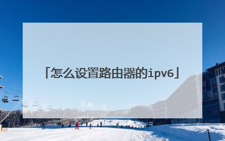 怎么设置路由器的ipv6
