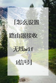怎么设置路由器接收无线wifi信号