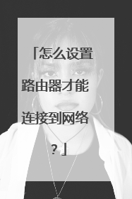 怎么设置路由器才能连接到网络?