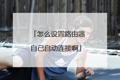 怎么设置路由器自己自动连接啊