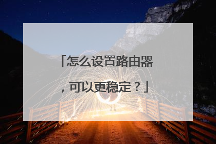 怎么设置路由器,可以更稳定?