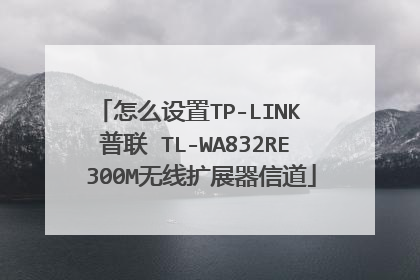 怎么设置TP-LINK 普联 TL-WA832RE 300M无线扩展器信道