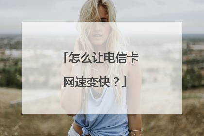 怎么让电信卡网速变快？