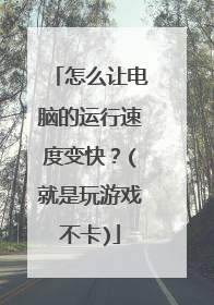 怎么让电脑的运行速度变快？(就是玩游戏不卡)