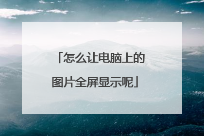 怎么让电脑上的图片全屏显示呢