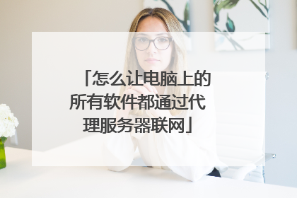 怎么让电脑上的所有软件都通过代理服务器联网