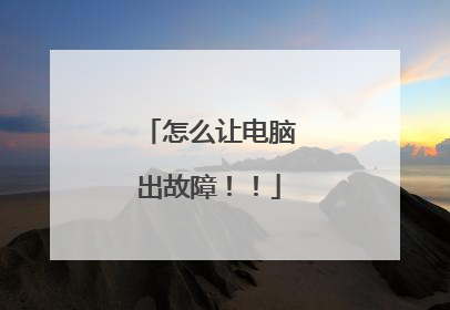 怎么让电脑出故障！！