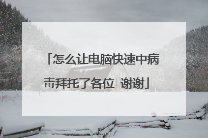 怎么让电脑快速中病毒拜托了各位 谢谢