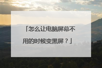 怎么让电脑屏幕不用的时候变黑屏？