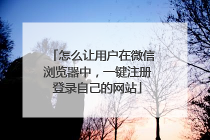 怎么让用户在微信浏览器中,一键注册登录自己的网站