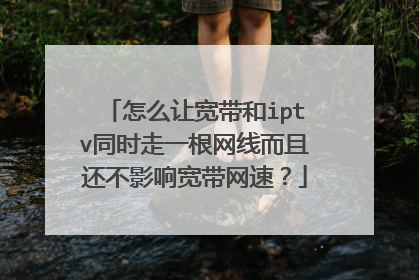 怎么让宽带和iptv同时走一根网线而且还不影响宽带网速？