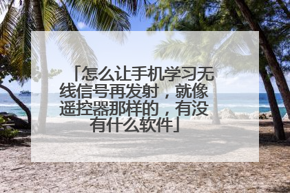 怎么让手机学习无线信号再发射，就像遥控器那样的，有没有什么软件