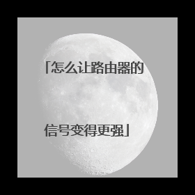 怎么让路由器的信号变得更强