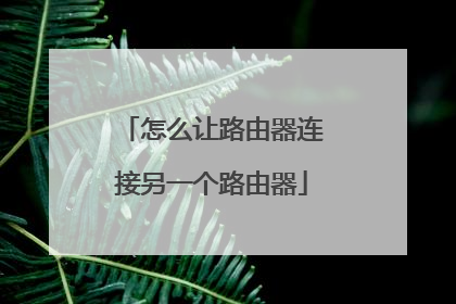 怎么让路由器连接另一个路由器