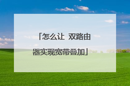 怎么让 双路由器实现宽带叠加