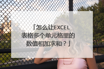 怎么让EXCEL表格多个单元格里的数值相加求和？