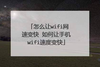 怎么让wifi网速变快 如何让手机wifi速度变快