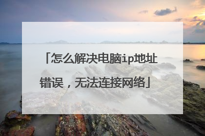 怎么解决电脑ip地址错误，无法连接网络