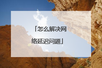 怎么解决网络延迟问题