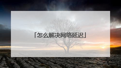 怎么解决网络延迟
