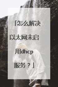 怎么解决以太网未启用dhcp服务?