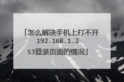 怎么解决手机上打不开192.168.1.253登录页面的情况