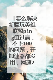 怎么解决新疆玩英雄联盟ping值过高,不下100的问题,开加速器都没用,网速20m