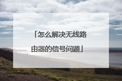 怎么解决无线路由器的信号问题