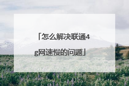 怎么解决联通4g网速慢的问题