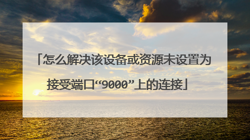 怎么解决该设备或资源未设置为接受端口“9000”上的连接