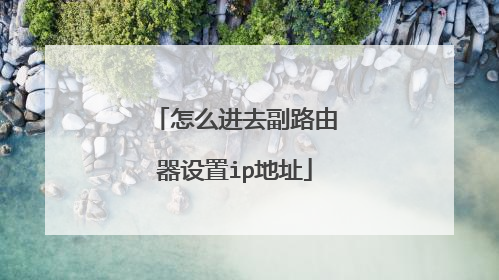 怎么进去副路由器设置ip地址