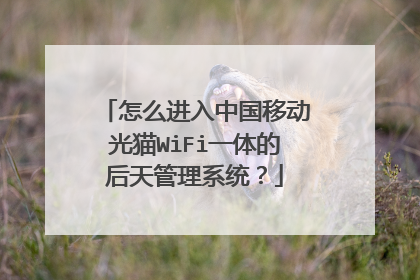 怎么进入中国移动光猫WiFi一体的后天管理系统?