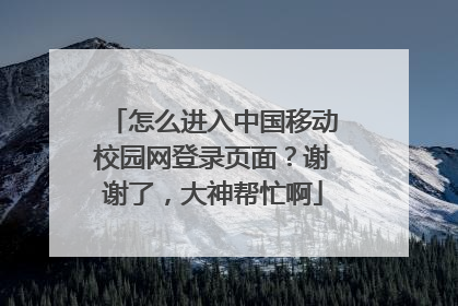 怎么进入中国移动校园网登录页面?谢谢了,大神帮忙啊