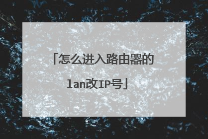 怎么进入路由器的lan改IP号