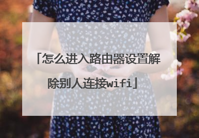 怎么进入路由器设置解除别人连接wifi