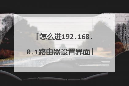 怎么进192.168.0.1路由器设置界面