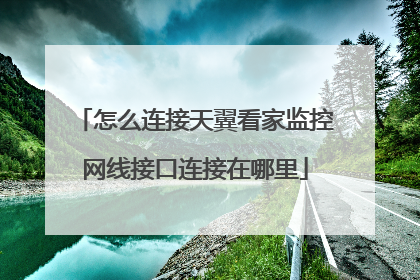 怎么连接天翼看家监控网线接口连接在哪里