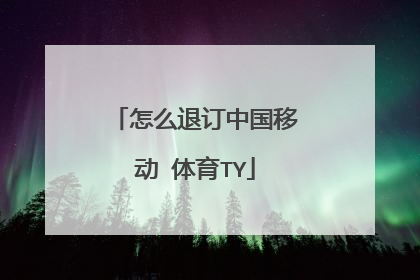 怎么退订中国移动 体育TY