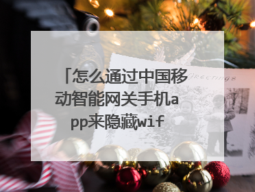 怎么通过中国移动智能网关手机app来隐藏wifi,请列详细步骤,谢谢!