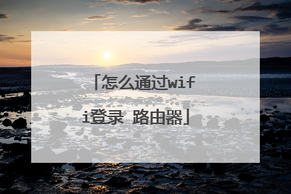 怎么通过wifi登录 路由器