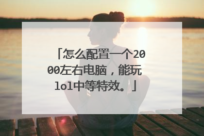 怎么配置一个2000左右电脑,能玩lol中等特效。