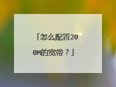 怎么配置200M的宽带？